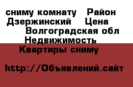 сниму комнату › Район ­ Дзержинский  › Цена ­ 6 000 - Волгоградская обл. Недвижимость » Квартиры сниму   